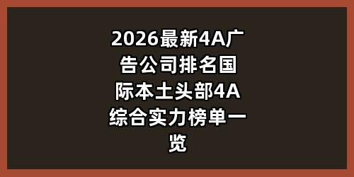 2026 最新 4A 广告公司排名｜国际本土头部 4A 综合实力榜单一览